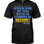 Which One of You Guys is Coming in Second T Shirt