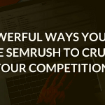 6 Easy Tricks You Can Use SEMRush To Crush Your Competition.
