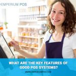 What Are The Key Features of Good POS Systems?