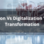 Digitization Vs Digitalization Vs Digital Transformation
