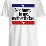 Not Funny To Me Motherfucker T Shirts
