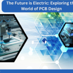 The Future is Electric: Exploring the World of PCB Design