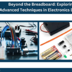Beyond the Breadboard: Exploring Advanced Techniques in Electronics Design