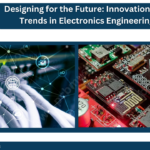 Designing for the Future: Innovations and Trends in Electronics Engineering