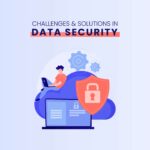 Navigating the Digital Fortress: Data Security Challenges and Solutions