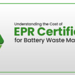 Understanding the Cost of EPR Certificate for Battery Waste Management