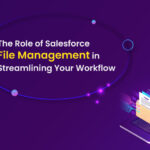 The Role Of Salesforce File Management In Streamlining Your Workflow